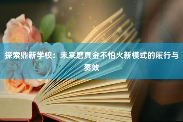 探索鼎新学校：未来磨真金不怕火新模式的履行与奏效