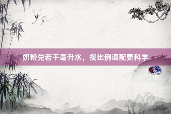 奶粉兑若干毫升水，按比例调配更科学